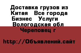 Доставка грузов из Китая - Все города Бизнес » Услуги   . Вологодская обл.,Череповец г.